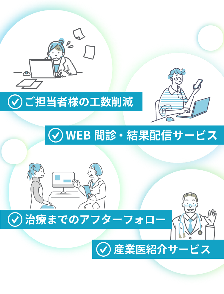 ご担当者様の工数削減、治療までのアフターフォロー、産業医紹介サービス、WEB問診・結果配信サービス