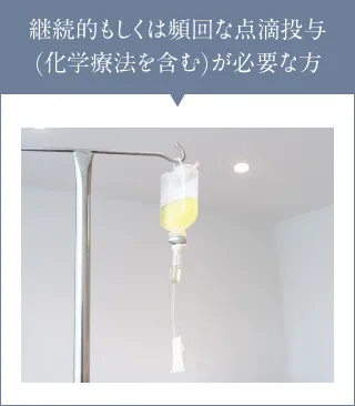 継続的もしくは頻回な点滴投与(化学療法を含む)が必要な方