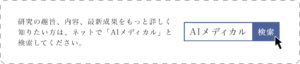 研究の趣旨、内容、最新成果を もっと詳しく知りたい方は、ネットで 「AIメディカル」と検索してください